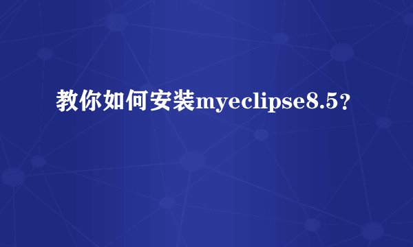 教你如何安装myeclipse8.5？