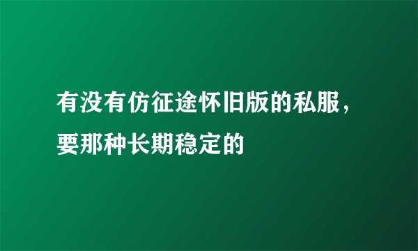有没有仿征途怀旧版的私服，要那种长期稳定的