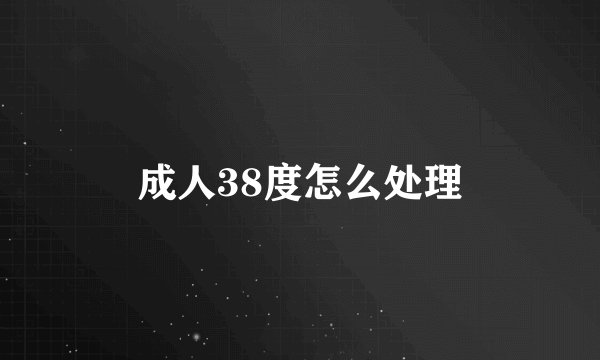 成人38度怎么处理