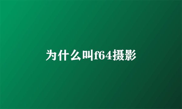为什么叫f64摄影
