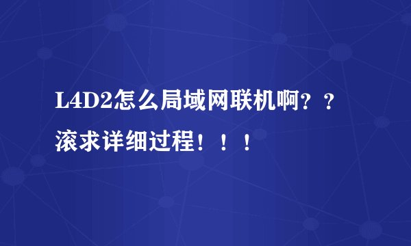 L4D2怎么局域网联机啊??滚求详细过程!!!