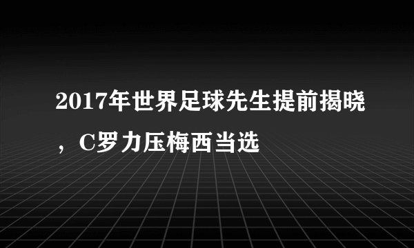 2017年世界足球先生提前揭晓，C罗力压梅西当选