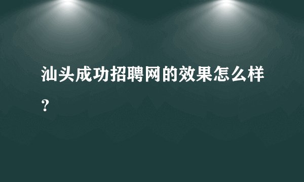 汕头成功招聘网的效果怎么样？