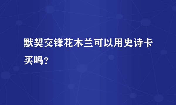 默契交锋花木兰可以用史诗卡买吗？