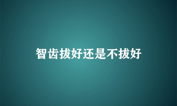智齿拔好还是不拔好