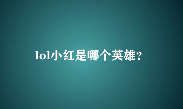 lol小红是哪个英雄？