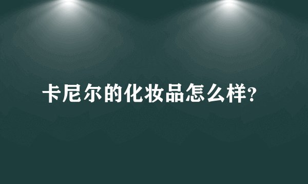卡尼尔的化妆品怎么样？