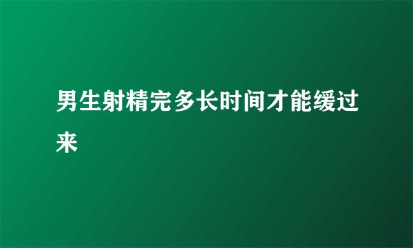 男生射精完多长时间才能缓过来