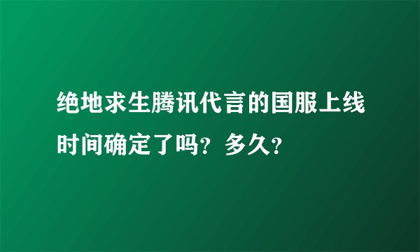 绝地求生腾讯代言的国服上线时间确定了吗？多久？
