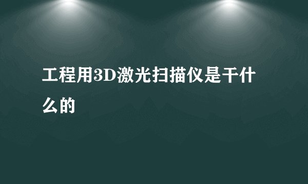工程用3D激光扫描仪是干什么的