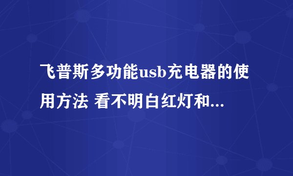 飞普斯多功能usb充电器的使用方法 看不明白红灯和蓝灯是什么意思