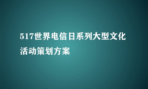 517世界电信日系列大型文化活动策划方案