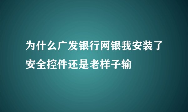 为什么广发银行网银我安装了安全控件还是老样子输