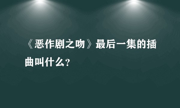 《恶作剧之吻》最后一集的插曲叫什么？