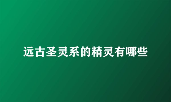 远古圣灵系的精灵有哪些