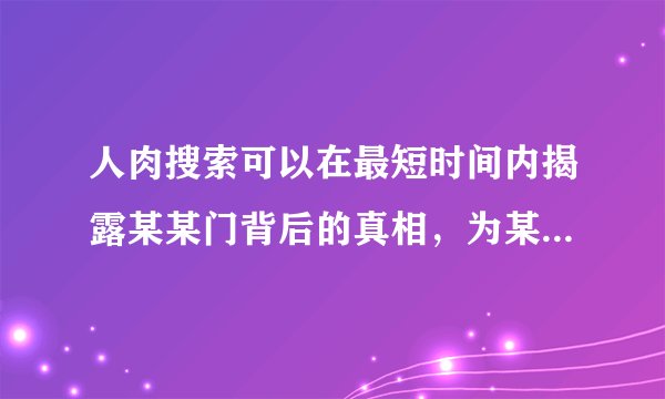 人肉搜索可以在最短时间内揭露某某门背后的真相，为某某找到大众认可的道德定位，但其追求的最高目标是：不求最好，但求最肉。因此，如果人肉搜索被不当利用的话，会侵犯公民的合法权益，对于人们来说就是一种灾难。因此，作为公民，我们应当：（）