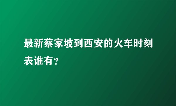 最新蔡家坡到西安的火车时刻表谁有？