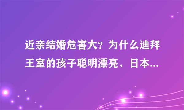 近亲结婚危害大？为什么迪拜王室的孩子聪明漂亮，日本却容易早夭