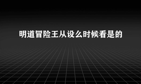 明道冒险王从设么时候看是的