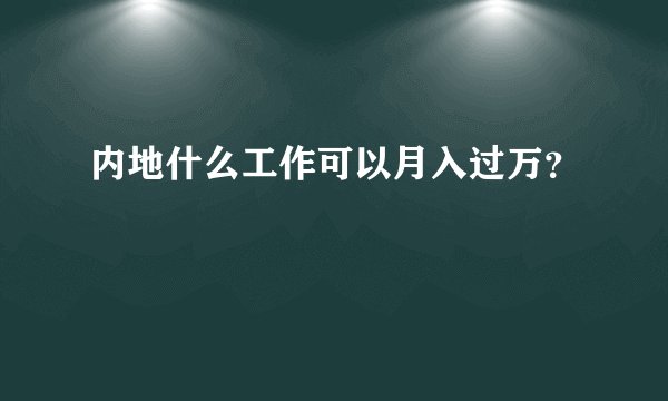 内地什么工作可以月入过万？