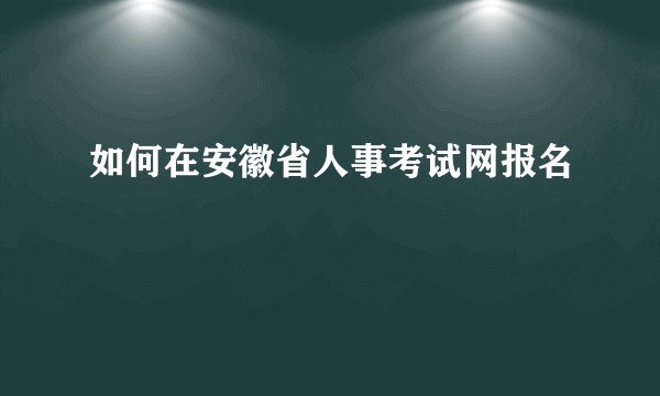 如何在安徽省人事考试网报名