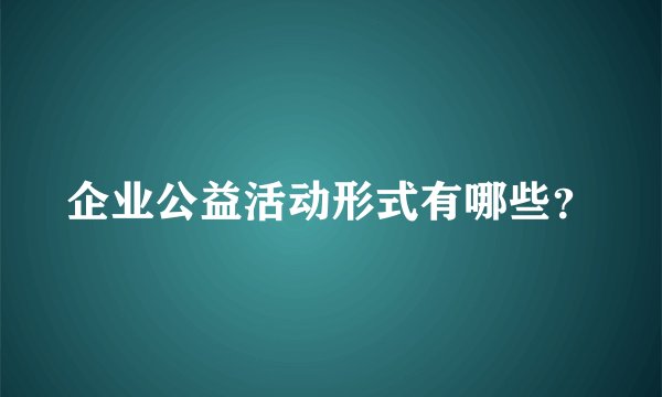 企业公益活动形式有哪些?