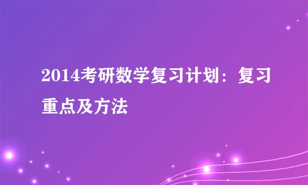 2014考研数学复习计划：复习重点及方法