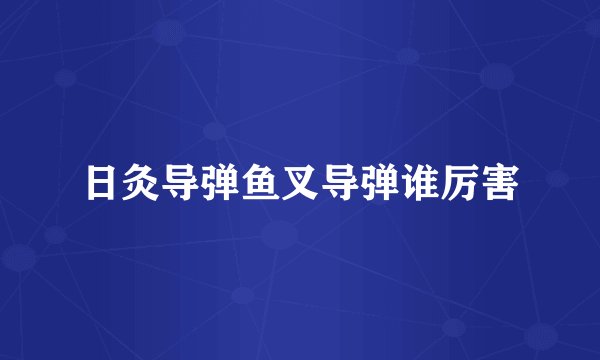 日灸导弹鱼叉导弹谁厉害