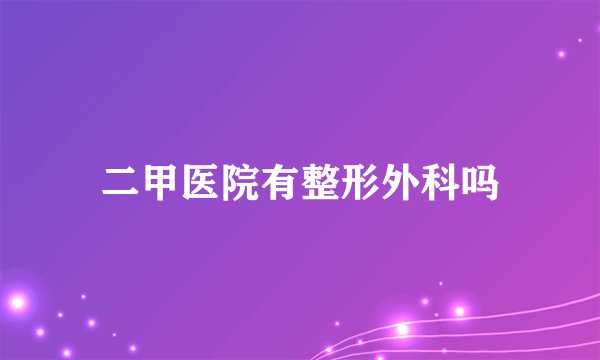 二甲医院有整形外科吗