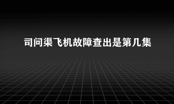 司问渠飞机故障查出是第几集