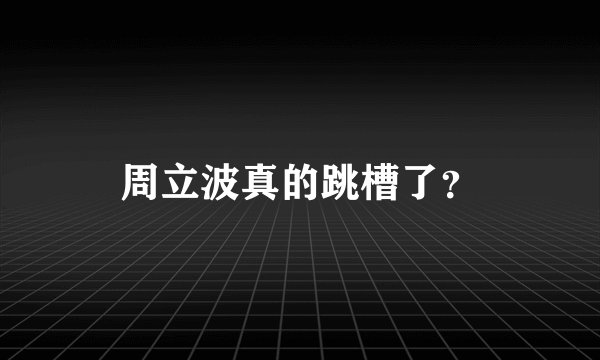 周立波真的跳槽了？