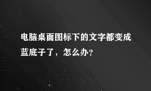 电脑桌面图标下的文字都变成蓝底子了,怎么办?