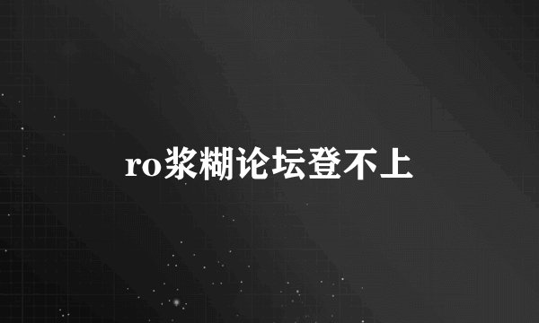 ro浆糊论坛登不上