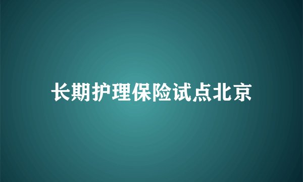 长期护理保险试点北京