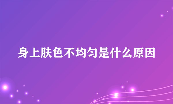 身上肤色不均匀是什么原因