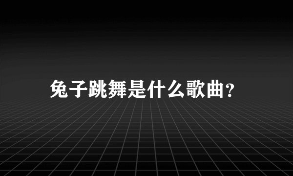 兔子跳舞是什么歌曲？
