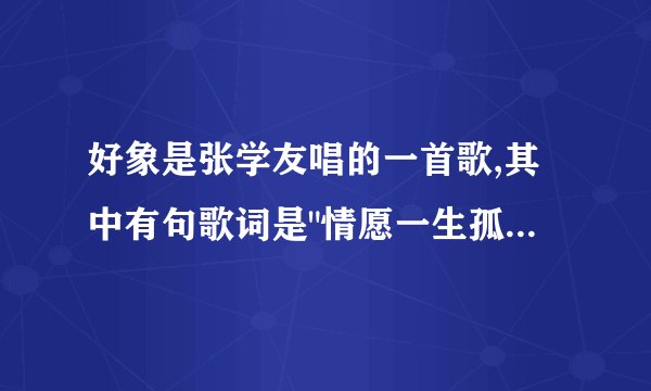 好象是张学友唱的一首歌,其中有句歌词是