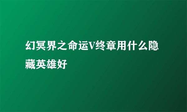 幻冥界之命运V终章用什么隐藏英雄好