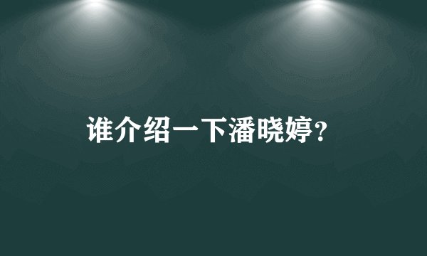 谁介绍一下潘晓婷？