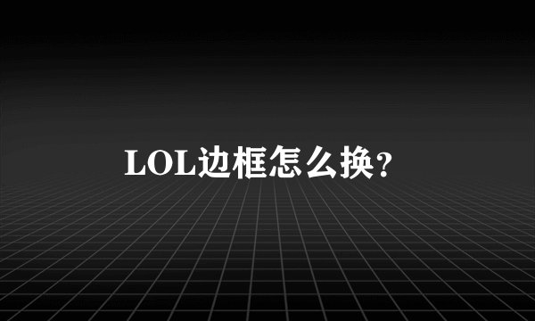 LOL边框怎么换？