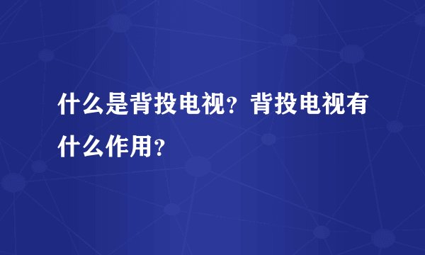 什么是背投电视?背投电视有什么作用?