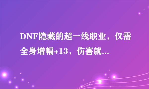 DNF隐藏的超一线职业，仅需全身增幅+13，伤害就能超越旭旭宝宝，你有何看法？