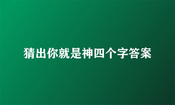 猜出你就是神四个字答案