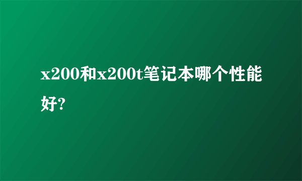 x200和x200t笔记本哪个性能好?