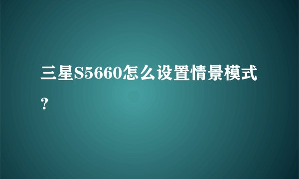 三星S5660怎么设置情景模式？