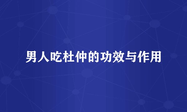 男人吃杜仲的功效与作用