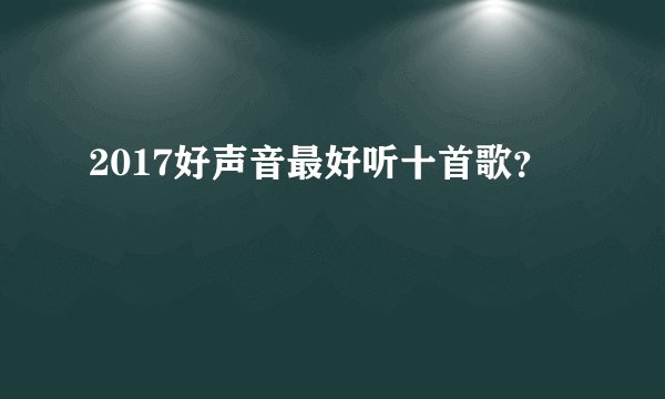 2017好声音最好听十首歌？