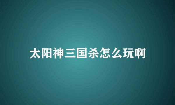 太阳神三国杀怎么玩啊