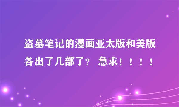 盗墓笔记的漫画亚太版和美版各出了几部了？ 急求！！！！