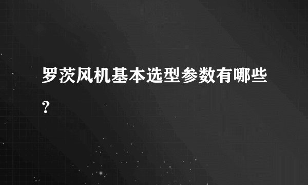 罗茨风机基本选型参数有哪些？